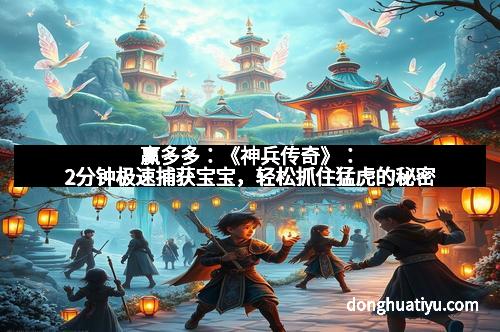 赢多多：《神兵传奇》：2分钟极速捕获宝宝，轻松抓住猛虎的秘密